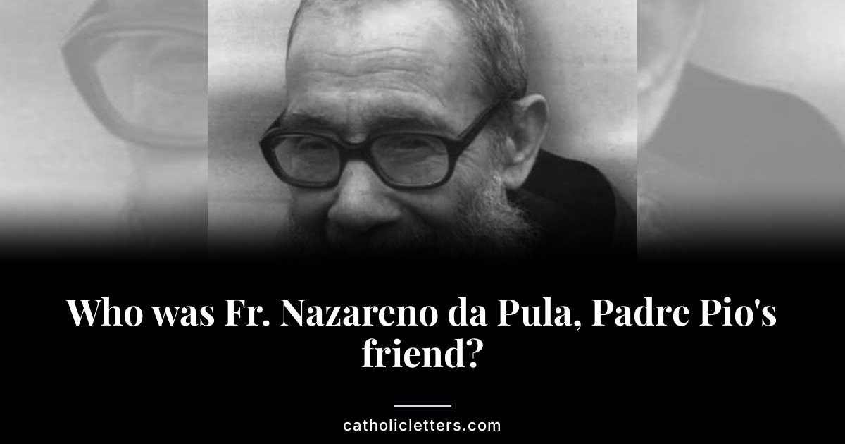 Who was Fr. Nazareno da Pula, Padre Pio's friend? 1 Who was Fr. Nazareno da Pula, Padre Pio’s friend?