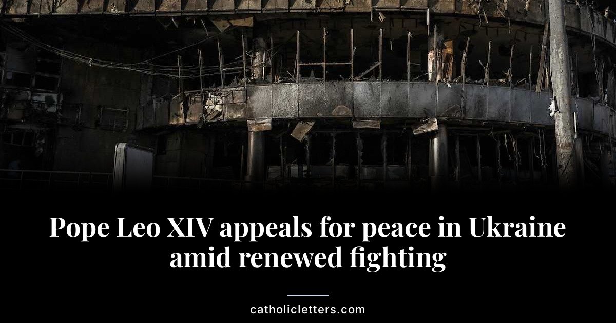 Pope Leo XIV appeals for peace in Ukraine amid renewed fighting