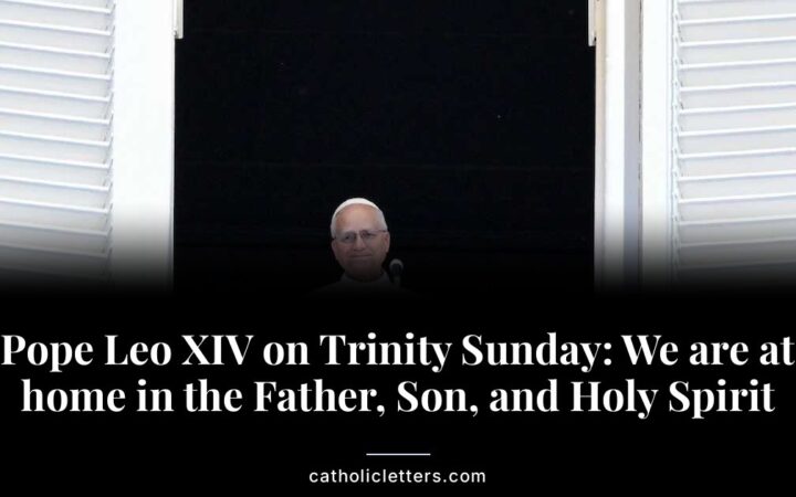 Pope Leo XIV on Trinity Sunday: We are at home in the Father, Son, and Holy Spirit