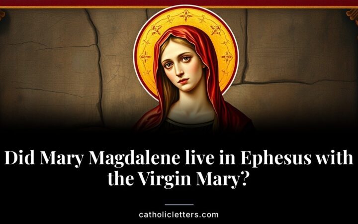 Did Mary Magdalene live in Ephesus with the Virgin Mary?