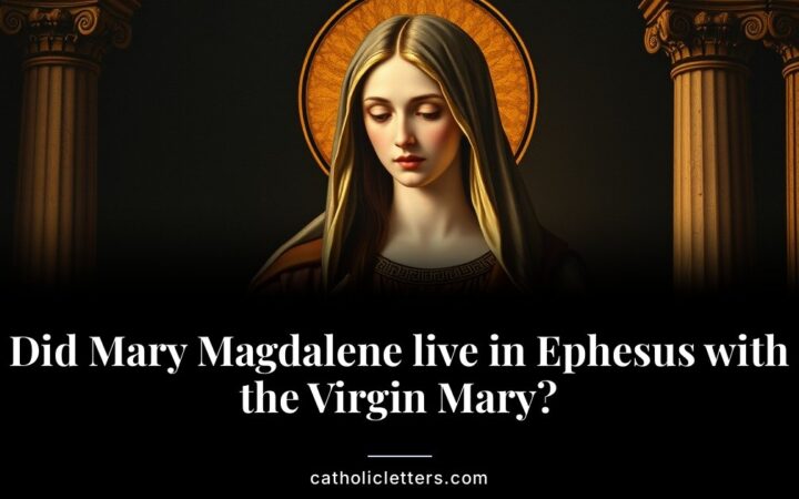 Did Mary Magdalene live in Ephesus with the Virgin Mary?