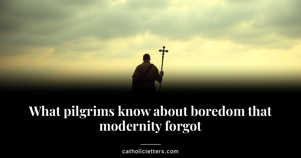 What pilgrims know about boredom that modernity forgot