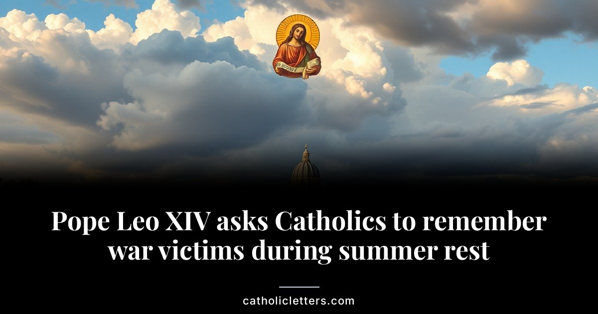 Pope Leo XIV asks Catholics to remember war victims during summer rest 1 Pope Leo XIV asks Catholics to remember war victims during summer rest