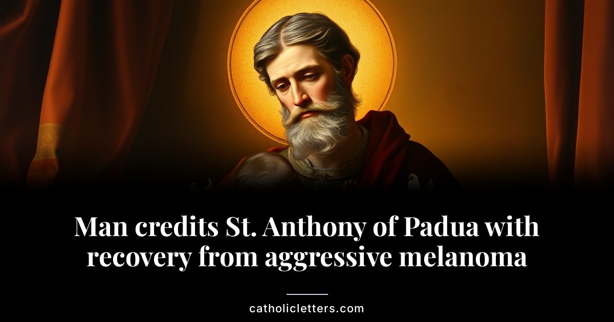 Man credits St. Anthony of Padua with recovery from aggressive melanoma 1 Man credits St. Anthony of Padua with recovery from aggressive melanoma